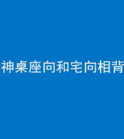 天门阴阳风水化煞一百六十八——神桌座向和宅向相背